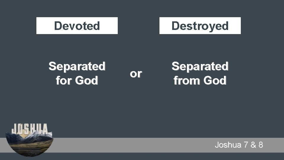 Devoted Destroyed Separated for God Separated from God or Joshua 7 & 8 