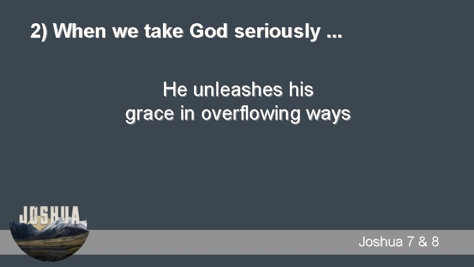 2) When we take God seriously. . . He unleashes his grace in overflowing