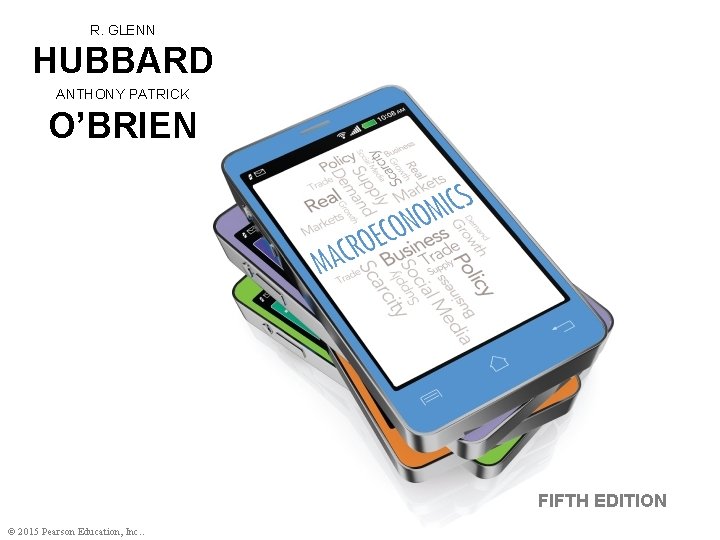 R. GLENN HUBBARD ANTHONY PATRICK O’BRIEN FIFTH EDITION © 2015 Pearson Education, Inc. .