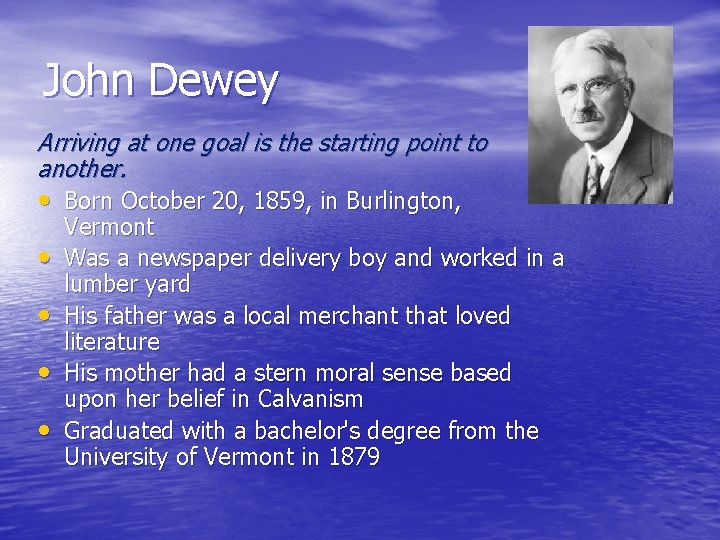 John Dewey Arriving at one goal is the starting point to another. • Born