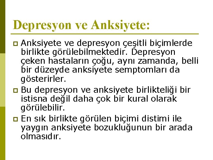 Depresyon ve Anksiyete: Anksiyete ve depresyon çeşitli biçimlerde birlikte görülebilmektedir. Depresyon çeken hastaların çoğu,