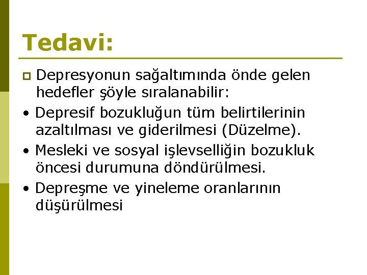 Tedavi: Depresyonun sağaltımında önde gelen hedefler şöyle sıralanabilir: • Depresif bozukluğun tüm belirtilerinin azaltılması