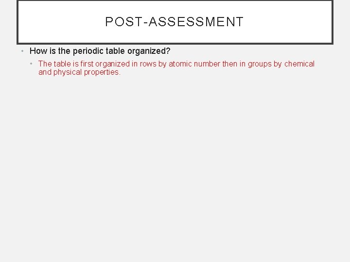 POST-ASSESSMENT • How is the periodic table organized? • The table is first organized