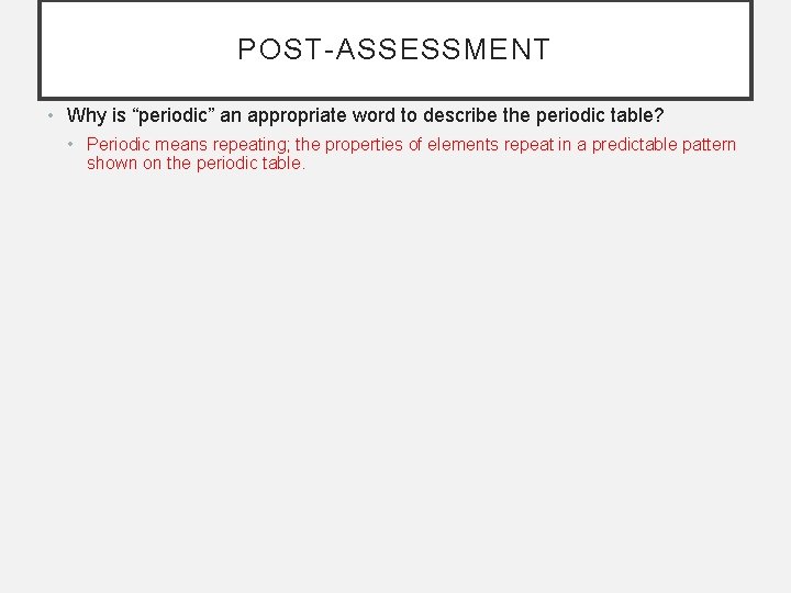 POST-ASSESSMENT • Why is “periodic” an appropriate word to describe the periodic table? •