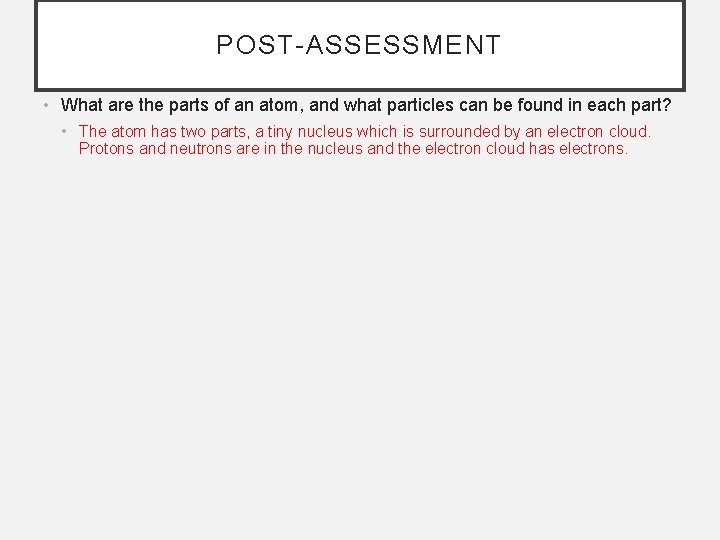 POST-ASSESSMENT • What are the parts of an atom, and what particles can be