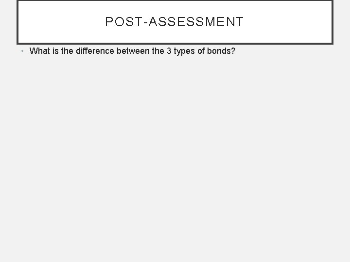 POST-ASSESSMENT • What is the difference between the 3 types of bonds? 