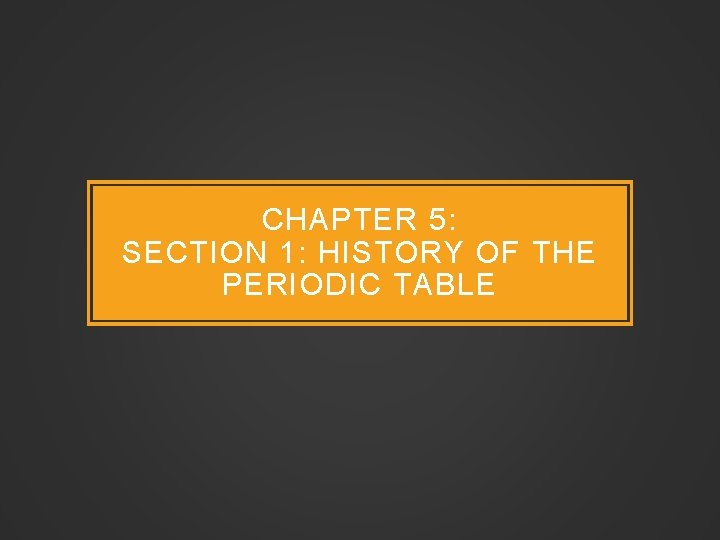 CHAPTER 5: SECTION 1: HISTORY OF THE PERIODIC TABLE 