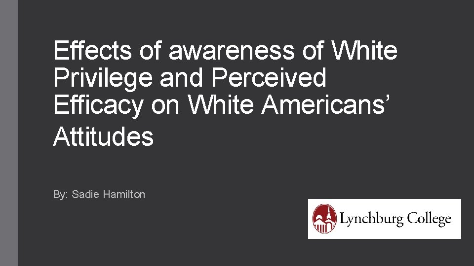 Effects of awareness of White Privilege and Perceived Efficacy on White Americans’ Attitudes By: