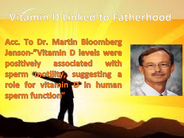 Vitamin D Linked to Fatherhood Acc. To Dr. Martin Bloomberg Jenson-”Vitamin D levels were