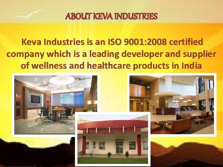 ABOUT KEVA INDUSTRIES Keva Industries is an ISO 9001: 2008 certified company which is