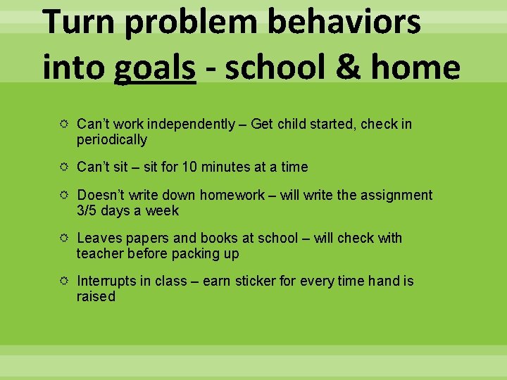 Turn problem behaviors into goals - school & home Can’t work independently – Get