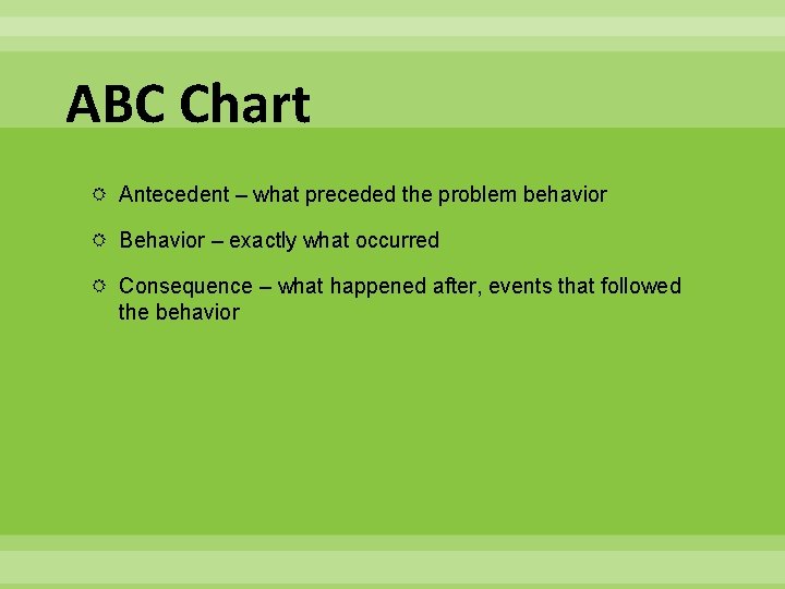 ABC Chart Antecedent – what preceded the problem behavior Behavior – exactly what occurred