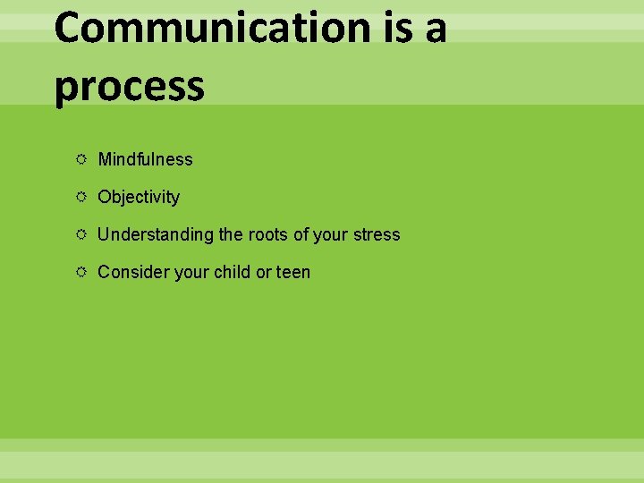Communication is a process Mindfulness Objectivity Understanding the roots of your stress Consider your
