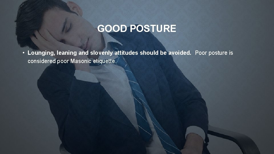 GOOD POSTURE • Lounging, leaning and slovenly attitudes should be avoided. Poor posture is