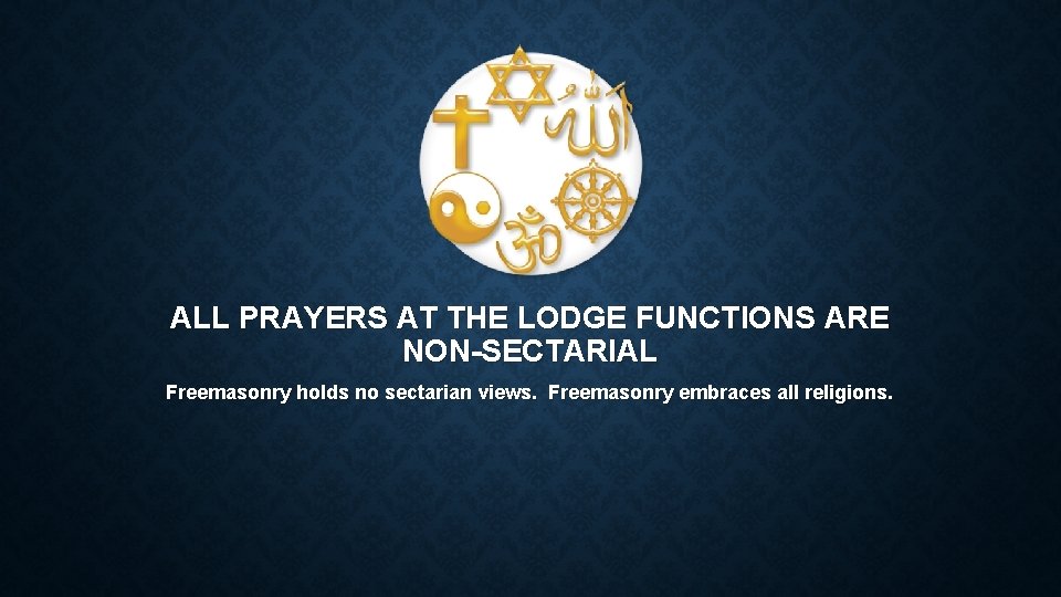 ALL PRAYERS AT THE LODGE FUNCTIONS ARE NON-SECTARIAL Freemasonry holds no sectarian views. Freemasonry