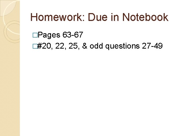 Homework: Due in Notebook �Pages 63 -67 �#20, 22, 25, & odd questions 27