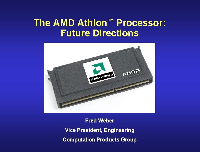 The AMD Athlon™ Processor: Future Directions Fred Weber Vice President, Engineering Computation Products Group