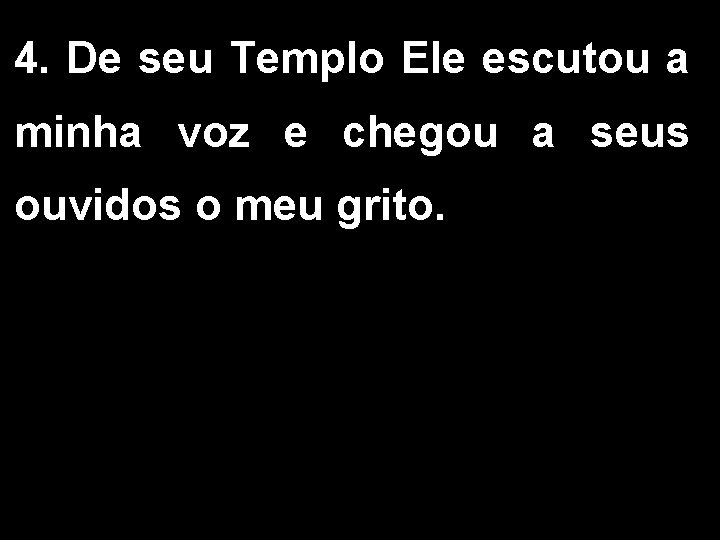 4. De seu Templo Ele escutou a minha voz e chegou a seus ouvidos