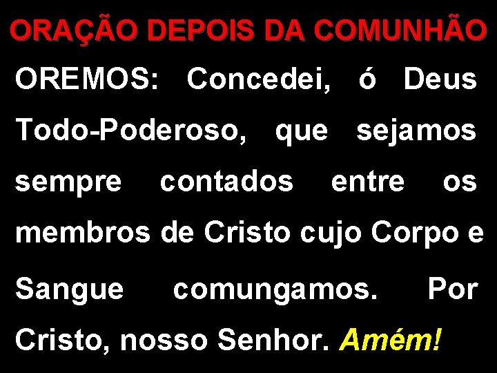 ORAÇÃO DEPOIS DA COMUNHÃO OREMOS: Concedei, ó Deus Todo-Poderoso, que sejamos sempre contados entre