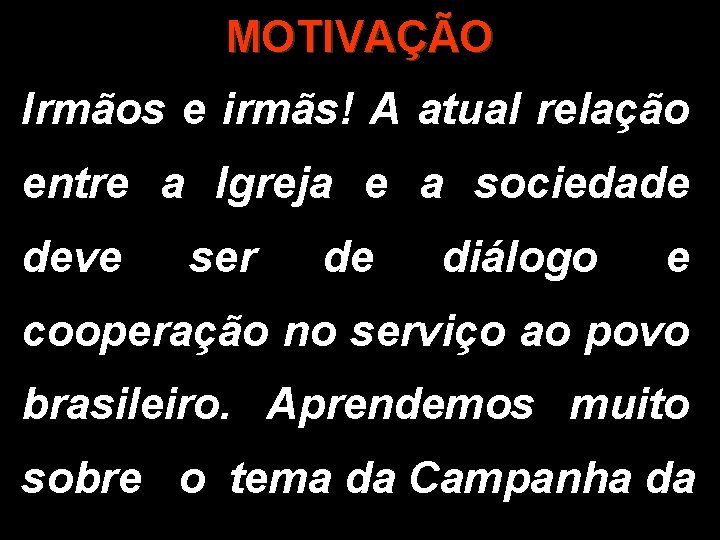 MOTIVAÇÃO Irmãos e irmãs! A atual relação entre a Igreja e a sociedade deve