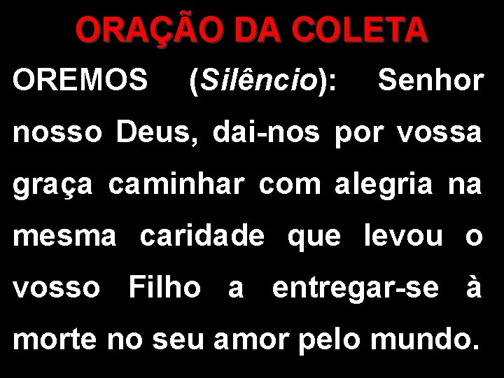 ORAÇÃO DA COLETA OREMOS (Silêncio): Senhor nosso Deus, dai-nos por vossa graça caminhar com