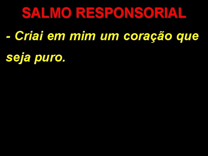 SALMO RESPONSORIAL - Criai em mim um coração que seja puro. 