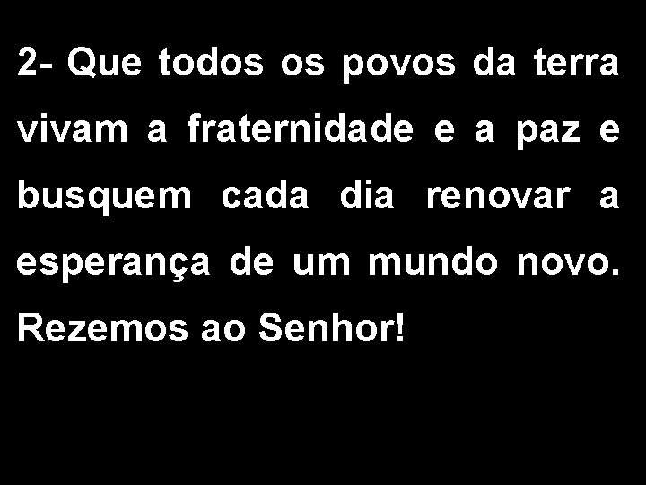 2 - Que todos os povos da terra vivam a fraternidade e a paz