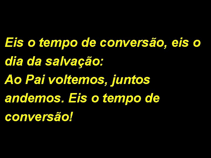 Eis o tempo de conversão, eis o dia da salvação: Ao Pai voltemos, juntos