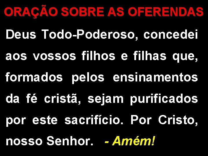 ORAÇÃO SOBRE AS OFERENDAS Deus Todo-Poderoso, concedei aos vossos filhos e filhas que, formados