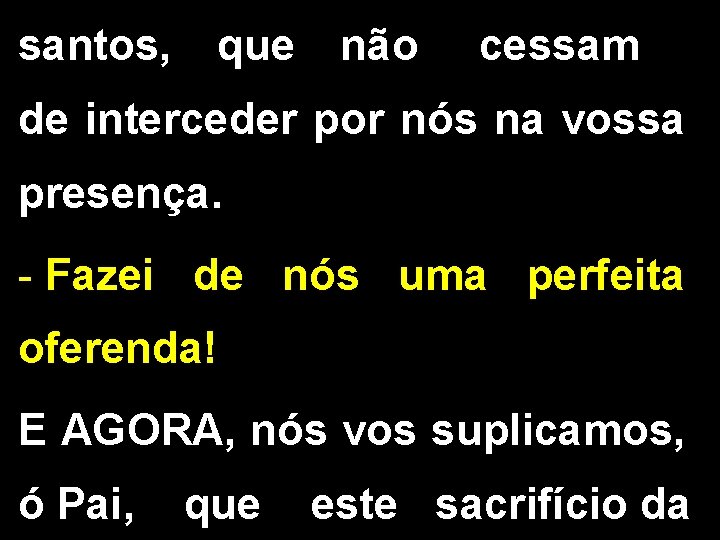 santos, que não cessam de interceder por nós na vossa presença. - Fazei de