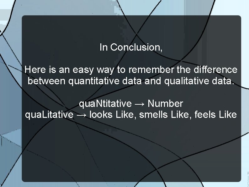 In Conclusion, Here is an easy way to remember the difference between quantitative data