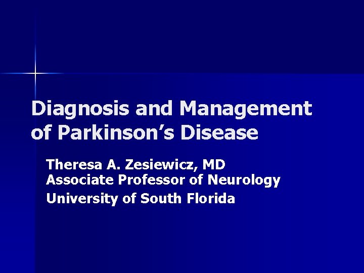 Diagnosis and Management of Parkinson’s Disease Theresa A. Zesiewicz, MD Associate Professor of Neurology