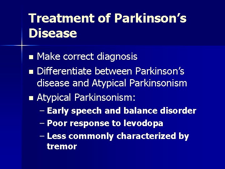 Treatment of Parkinson’s Disease Make correct diagnosis n Differentiate between Parkinson’s disease and Atypical