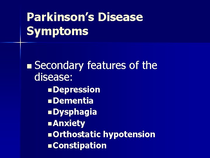 Parkinson’s Disease Symptoms n Secondary disease: features of the n Depression n Dementia n