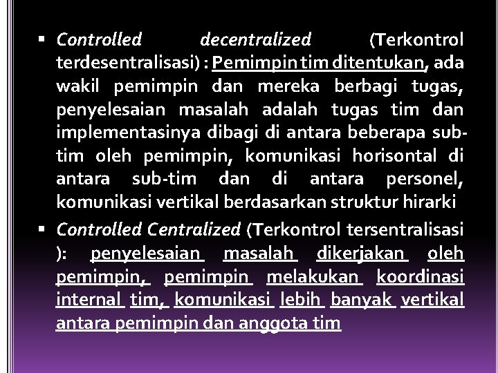  Controlled decentralized (Terkontrol terdesentralisasi) : Pemimpin tim ditentukan, ada wakil pemimpin dan mereka