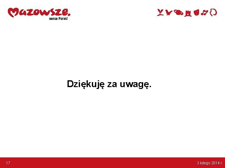 Dziękuję za uwagę. 17 3 lutego 2014 r 