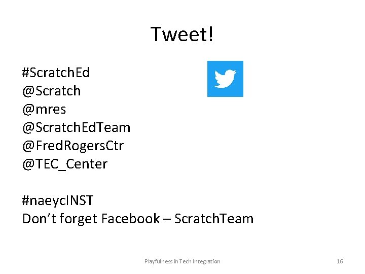 Tweet! #Scratch. Ed @Scratch @mres @Scratch. Ed. Team @Fred. Rogers. Ctr @TEC_Center #naeyc. INST