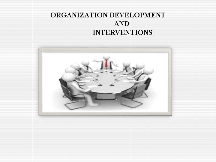 ORGANIZATION DEVELOPMENT AND INTERVENTIONS 