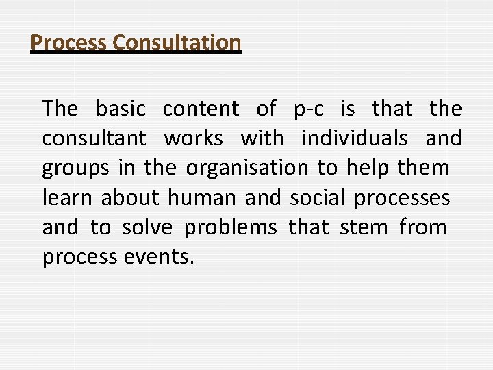 Process Consultation The basic content of p-c is that the consultant works with individuals