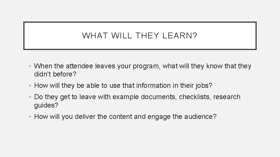 WHAT WILL THEY LEARN? • When the attendee leaves your program, what will they