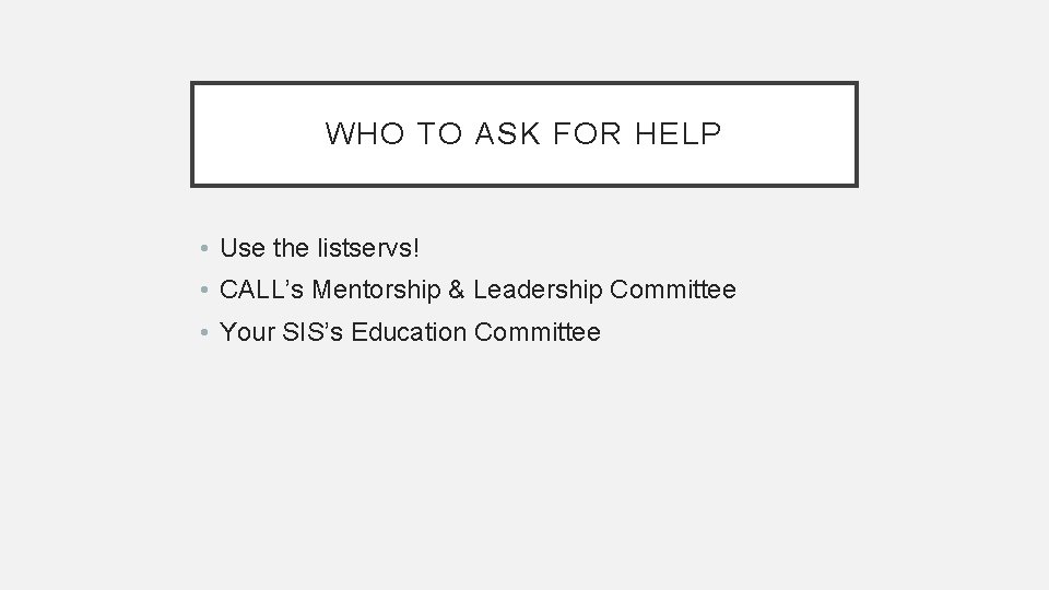 WHO TO ASK FOR HELP • Use the listservs! • CALL’s Mentorship & Leadership