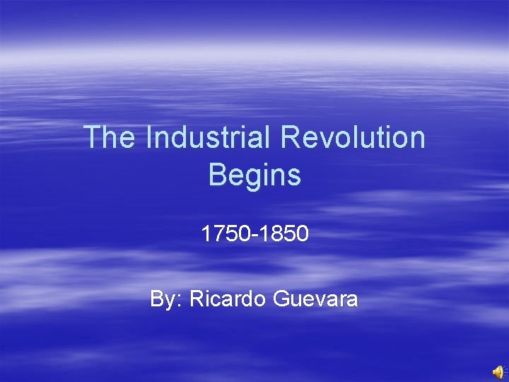 The Industrial Revolution Begins 1750 -1850 By: Ricardo Guevara 