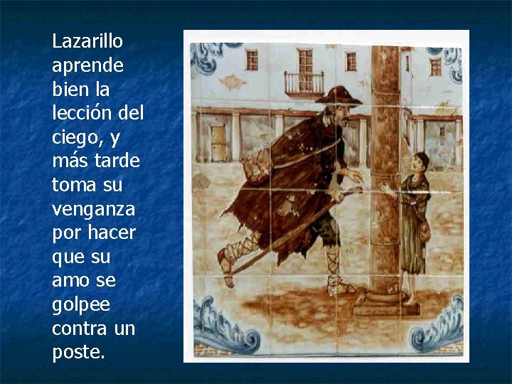Lazarillo aprende bien la lección del ciego, y más tarde toma su venganza por