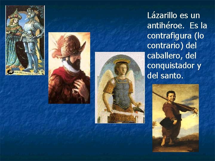 Lázarillo es un antihéroe. Es la contrafigura (lo contrario) del caballero, del conquistador y