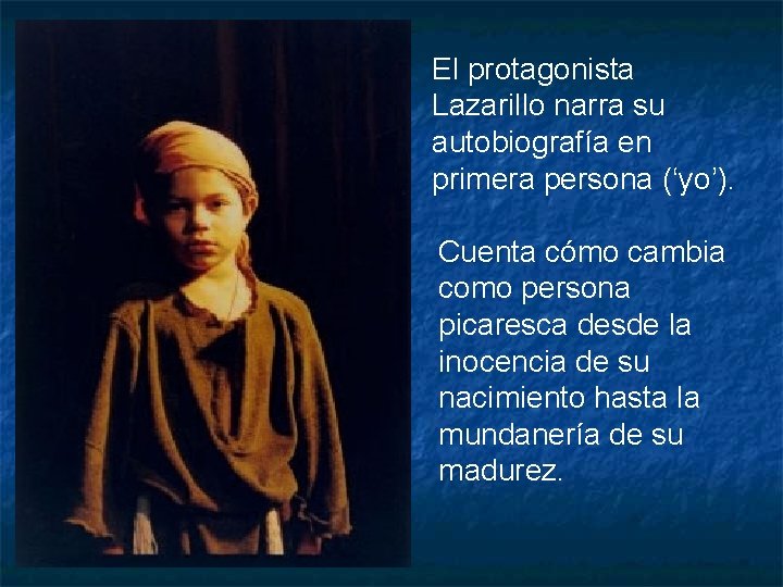 El protagonista Lazarillo narra su autobiografía en primera persona (‘yo’). Cuenta cómo cambia como