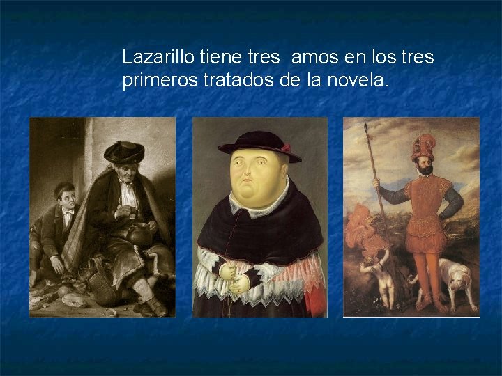 Lazarillo tiene tres amos en los tres primeros tratados de la novela. 