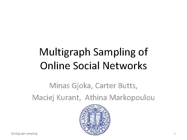 Multigraph Sampling of Online Social Networks Minas Gjoka, Carter Butts, Maciej Kurant, Athina Markopoulou