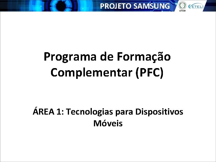 PROJETO SAMSUNG Programa de Formação Complementar (PFC) ÁREA 1: Tecnologias para Dispositivos Móveis 