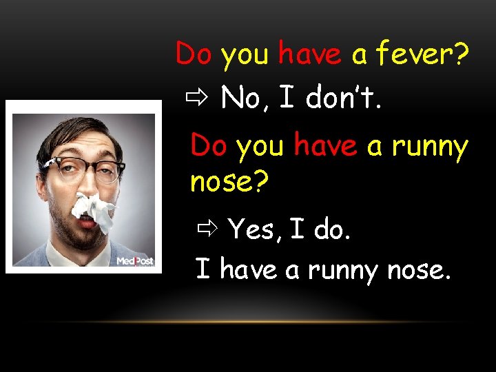 Do you have a fever? No, I don’t. Do you have a runny nose?