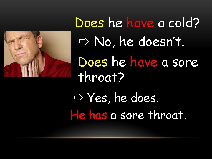 Does he have a cold? No, he doesn’t. Does he have a sore throat?